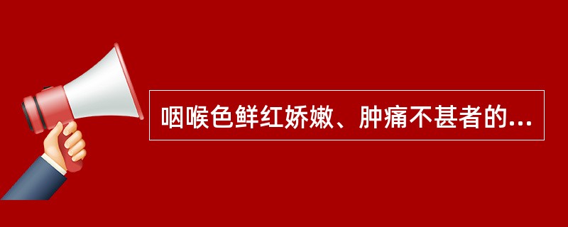 咽喉色鲜红娇嫩、肿痛不甚者的原因为（）