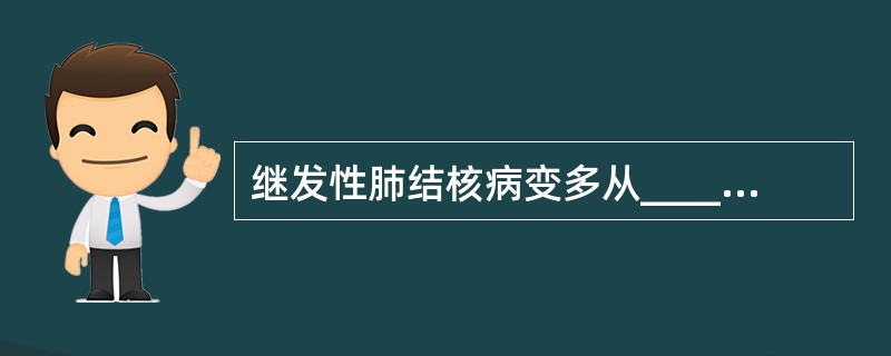 继发性肺结核病变多从________开始，主要通过________播散。