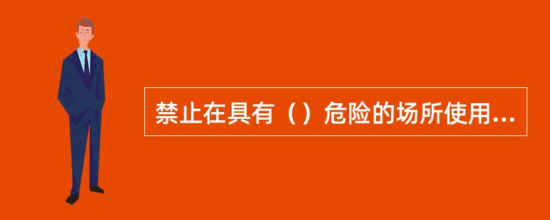 禁止在具有（）危险的场所使用明火；特殊情况应事先办理审批手续，作业人员应当遵守消