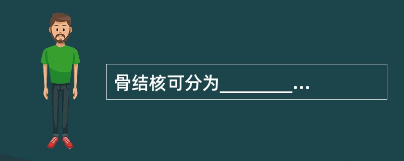 骨结核可分为________、________两种。