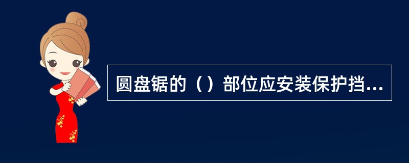 圆盘锯的（）部位应安装保护挡板或防护罩。