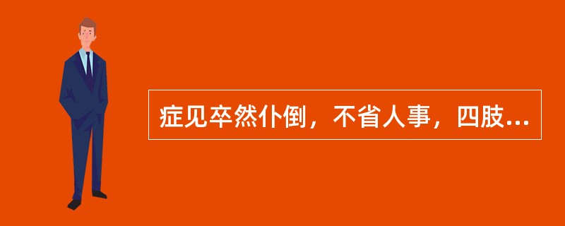 症见卒然仆倒，不省人事，四肢强痉拘挛，口中有声，口吐白沫，烦躁不安，气高息短，痰