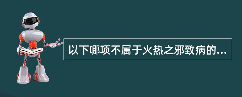 以下哪项不属于火热之邪致病的症状表现（）