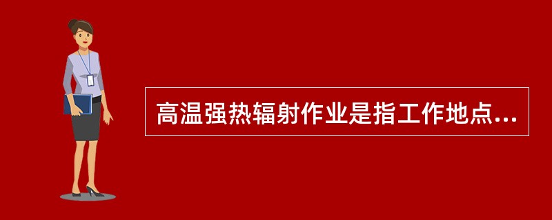 高温强热辐射作业是指工作地点气温在（）°C以上或工作地点气温高于夏季室外气温（）