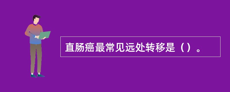 直肠癌最常见远处转移是（）。