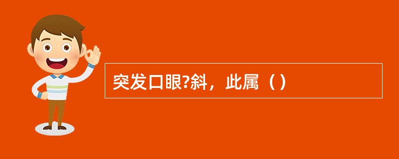 突发口眼?斜，此属（）
