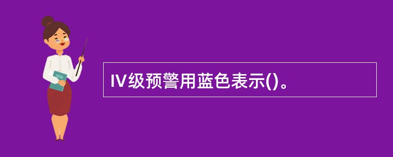 Ⅳ级预警用蓝色表示()。