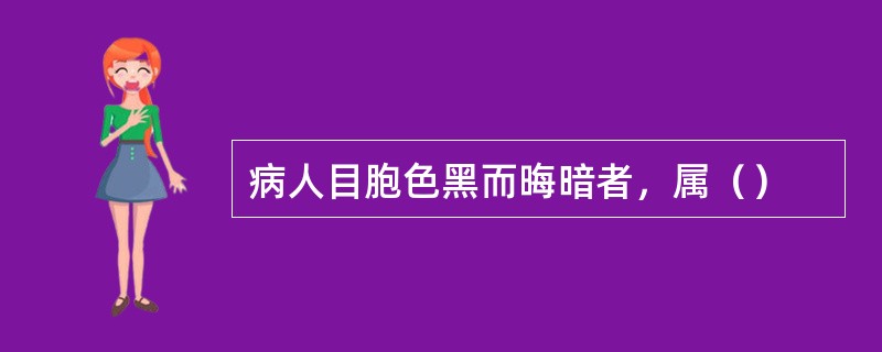 病人目胞色黑而晦暗者，属（）