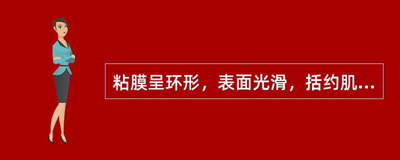 粘膜呈环形，表面光滑，括约肌松弛()直肠指诊扪到质软可推动的圆形肿块，指套染有血