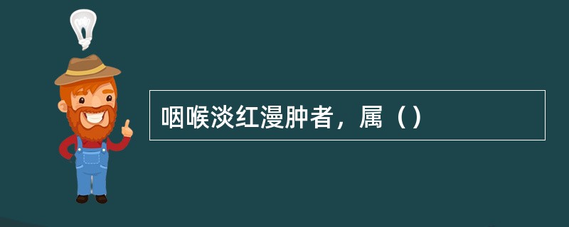 咽喉淡红漫肿者，属（）