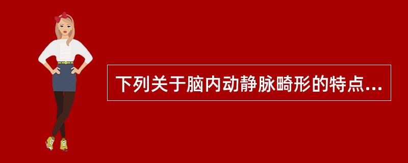 下列关于脑内动静脉畸形的特点叙述错误的是()