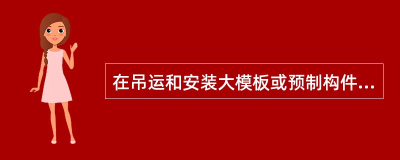 在吊运和安装大模板或预制构件时，吊钩下方严禁（），吊运前要认真检查吊索具和被吊点