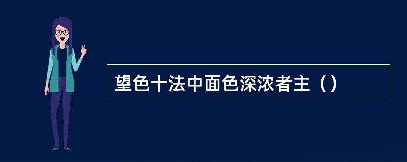 望色十法中面色深浓者主（）