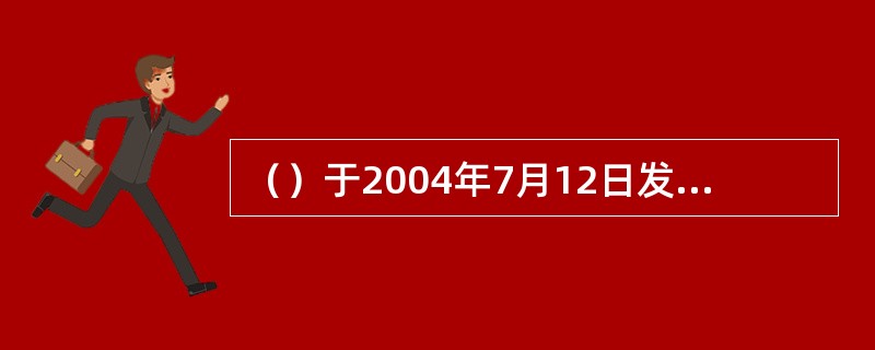 （）于2004年7月12日发布了国家标准《机动车运行安全技术条件》（GB7258