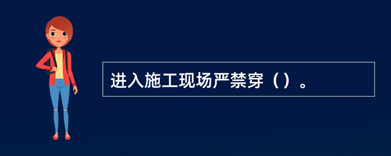 进入施工现场严禁穿（）。