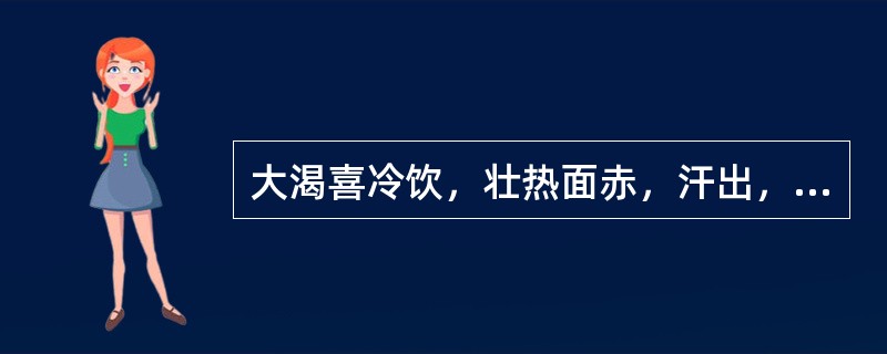 大渴喜冷饮，壮热面赤，汗出，脉洪，此属（）