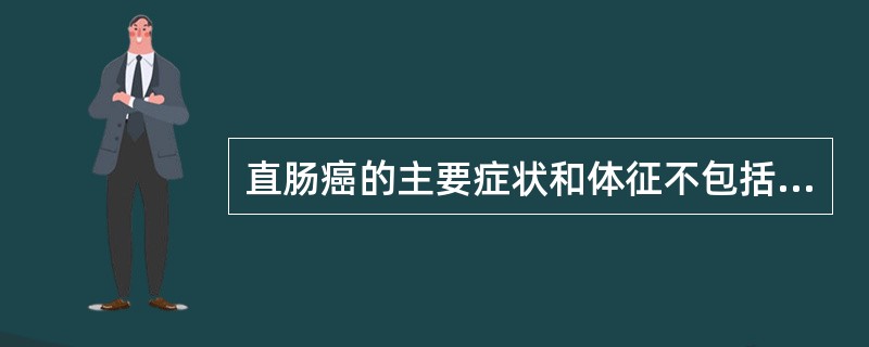 直肠癌的主要症状和体征不包括（）。