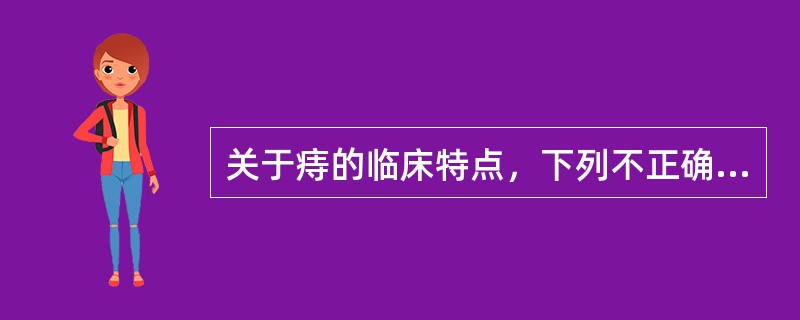 关于痔的临床特点，下列不正确的是（）。