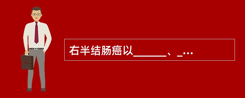 右半结肠癌以______、______和______为主要表现；左半结肠癌则以_