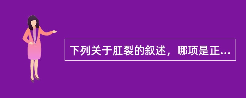 下列关于肛裂的叙述，哪项是正确的（）。