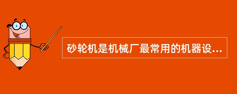 砂轮机是机械厂最常用的机器设备之一，砂轮质脆易碎、转速高，容易发生机械伤害．下列