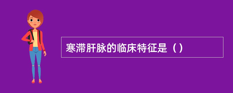 寒滞肝脉的临床特征是（）