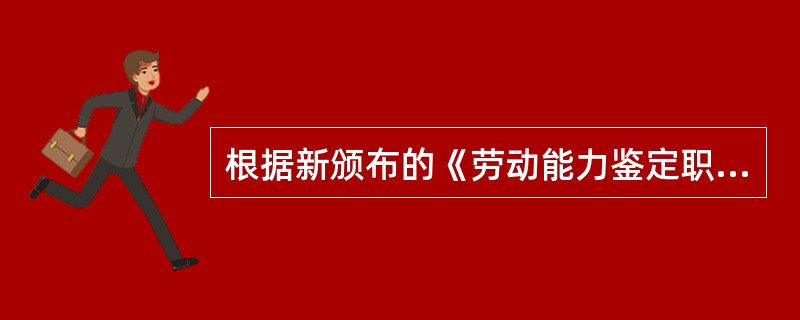 根据新颁布的《劳动能力鉴定职工工伤与职业病致残等级分级》（GB/T16180-2