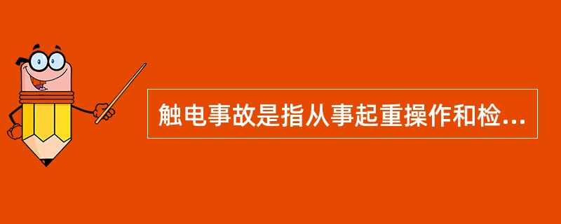 触电事故是指从事起重操作和检修作业人员，因触电而导致人身伤亡的事故．按作业场合可