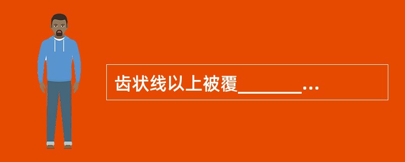 齿状线以上被覆_______，齿状线以下被覆_____。故齿状线以上发生肿瘤多为