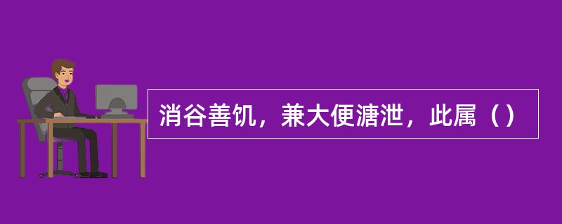 消谷善饥，兼大便溏泄，此属（）