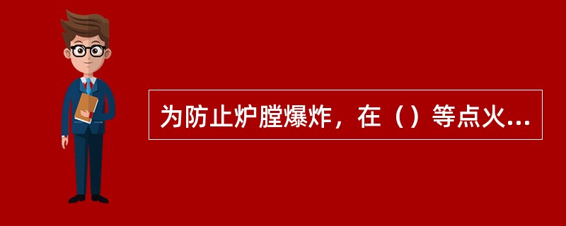 为防止炉膛爆炸，在（）等点火时必须特别注意。