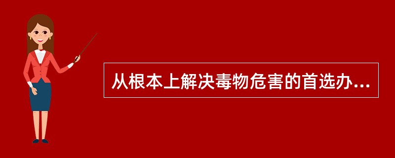 从根本上解决毒物危害的首选办法是（）。