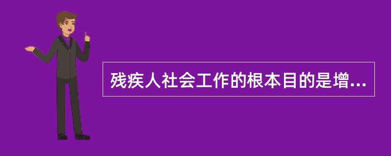 残疾人社会工作的根本目的是增强残疾人的（）。