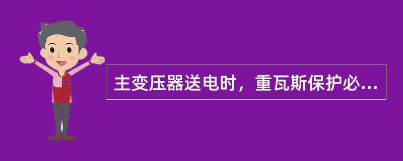 主变压器送电时，重瓦斯保护必须（），送电后按需要投入信号或跳闸位置。