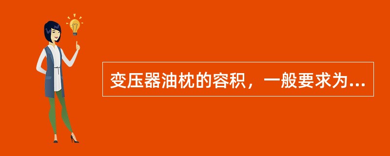 变压器油枕的容积，一般要求为变压器总油量的（）。