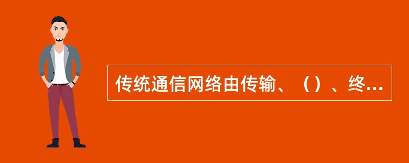 传统通信网络由传输、（）、终端三大部分组成。