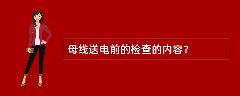 母线送电前的检查的内容？