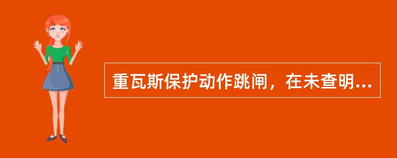 重瓦斯保护动作跳闸，在未查明原因消除故障前不得将变压器（）。