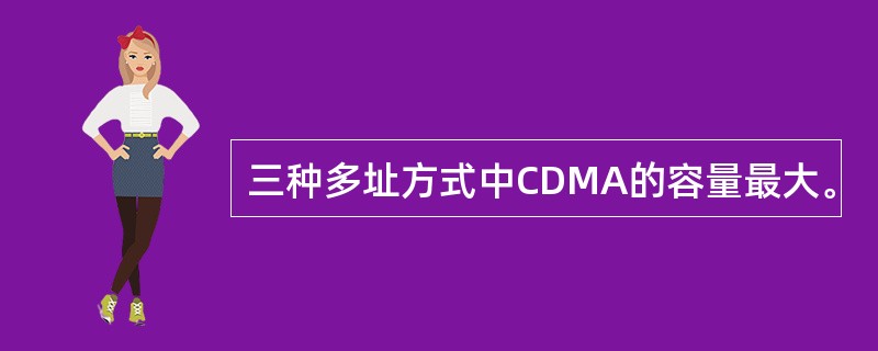 三种多址方式中CDMA的容量最大。