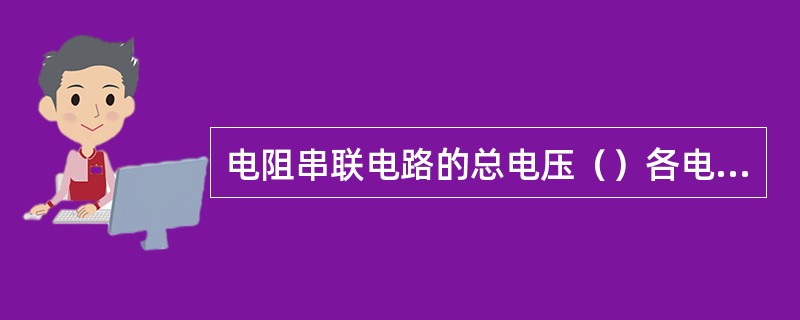 电阻串联电路的总电压（）各电阻的电压降之和。