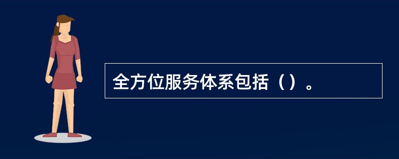 全方位服务体系包括（）。