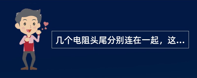 几个电阻头尾分别连在一起，这种连接叫电阻（）。