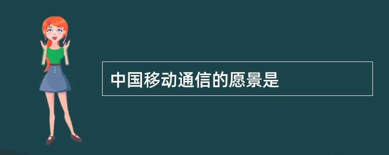 中国移动通信的愿景是