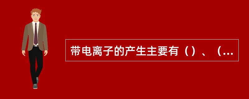 带电离子的产生主要有（）、（）、（）、（）等方式。