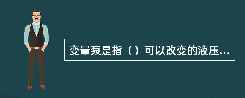 变量泵是指（）可以改变的液压泵，常见的变量泵有（）、（）、（）其中（）和（）是通