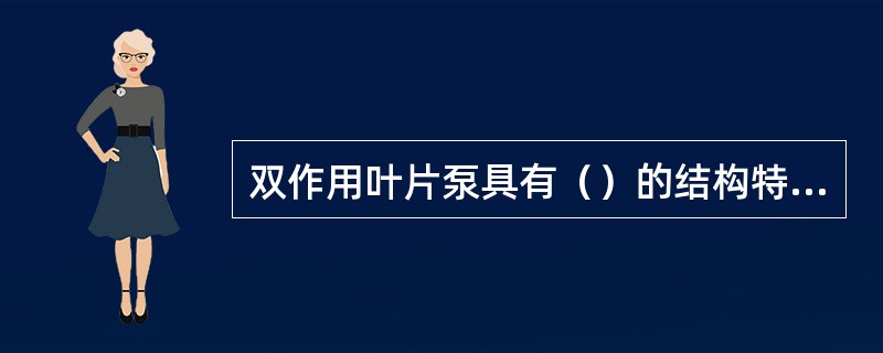 双作用叶片泵具有（）的结构特点；而单作用叶片泵具有（）的结构特点。