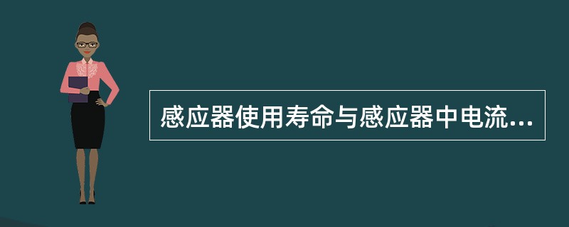 感应器使用寿命与感应器中电流大小及电流频率的高低无关。（）