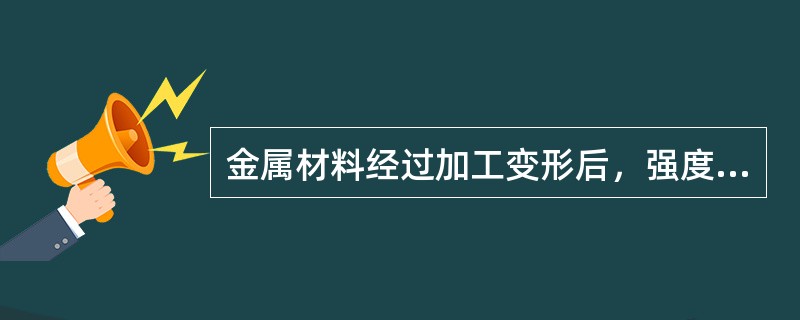 金属材料经过加工变形后，强度和硬度显著提高而塑性下降的现象称为（）