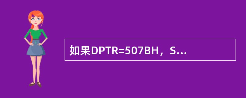 如果DPTR=507BH，SP=32H，（30H）=50H，（31H）=5FH，