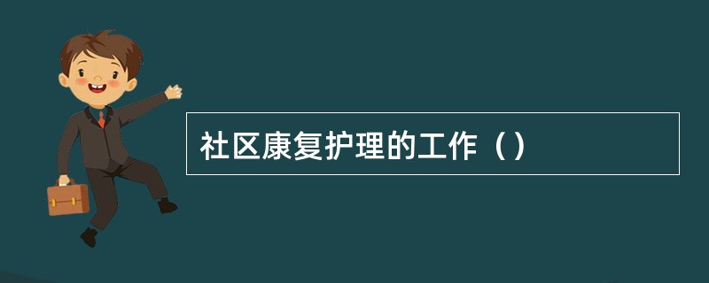 社区康复护理的工作（）